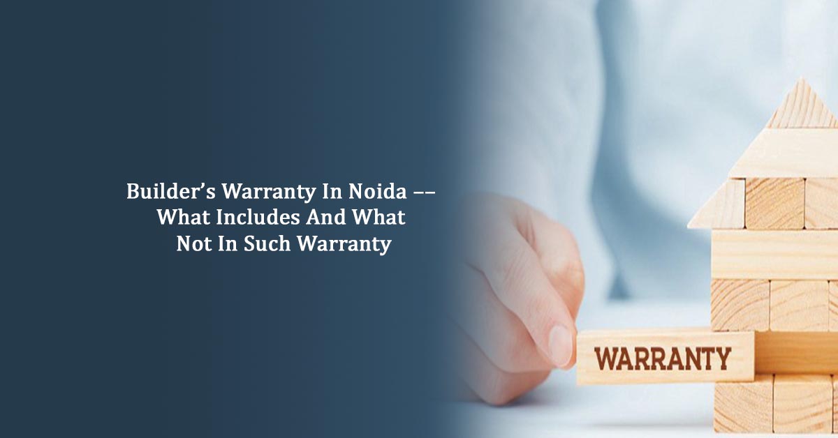 Builder’s Warranty In Noida –– What Includes And What Not In Such Warranty